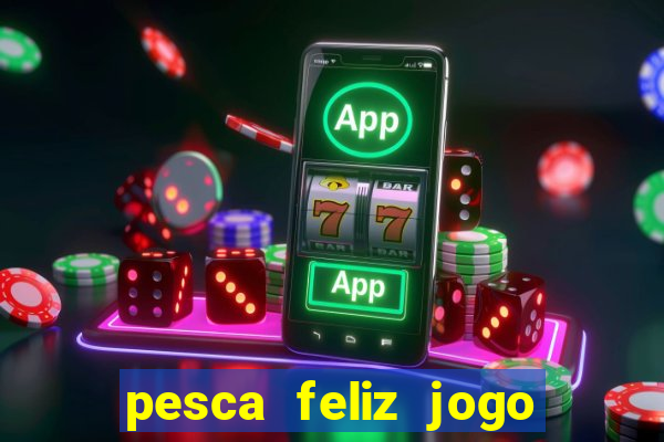 pesca feliz jogo de aposta